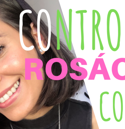 ROSÁCEA NO CONTROLE! [DIÁRIO DA PELE – PARTE IV]